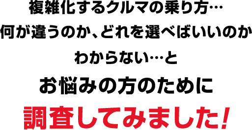 複雑化するクルマの乗り方…何が違うのか、どれを選べばいいのかわからない…とお悩みの方のために調査してみました!